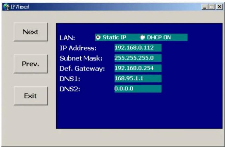 IP Wizard Next Prev. Exit LAN: Static IP DHCP ON IP Address: 192.168.0.112 Subnet Mask: 255.255.255.0 Def. Gateway: 192.168.0.254 DNS1: 168.95.1.1 DNS2: 0.0.0.0