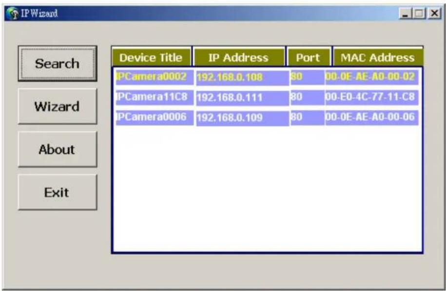 IP Wizard Search Wizard About Exit Device Title IP Address Port MAC Address IPCamera0002 192.168.0.108 80 00-0E-AE-A0-00-02 IPCamera11C8 192.168.0.111 80 00-E0-4C-77-11-C8 IPCamera0006 192.168.0.109 80 00-0E-AE-A0-00-06