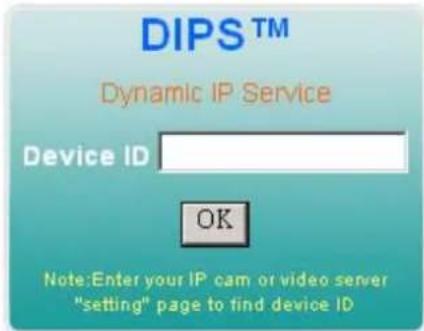 DIPS™ Dynamic IP Service Device ID OK Note:Enter your IP cam or video server "setting" page to find device ID