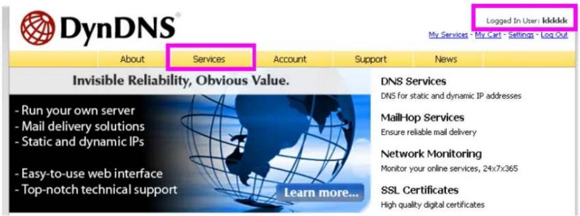 DynDNS® About Services Account Support News Logged In User: ikkkkk My Services - My Cart - Settings - Log Out Invisible Reliability, Obvious Value. - Run your own server - Mail delivery solutions - Static and dynamic IPs - Easy-to-use web interface - Top-notch technical support Learn more... DNS Services DNS for static and dynamic IP addresses MailHop Services Ensure reliable mail delivery Network Monitoring Monitor your online services, 24x7x365 SSL Certificates High quality digital certificates