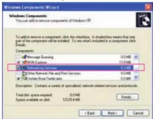 Windows Components Wizard Windows Components You can add to remove components of Windows XP To add to remove a component, click the checkbox. A shaded box means that only part of the component will be installed. To see what's included in a component, click Details. Components Message Dumping 0.046 WIN Explore 13.548 Remote Services 0.148 Other Network File and Print Services 0.046 Initiate Real Traffic System 0.046 Description: Contains a variety of specialized, network related services and protocols. Total disk space required 0.046 Space available on disk 12125.4MB Details < Back Next > Cancel
