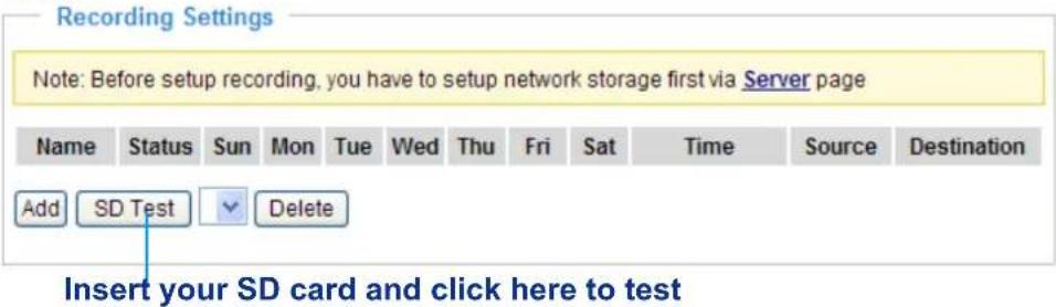 Recording Settings Note: Before setup recording, you have to setup network storage first via Server page Name Status Sun Mon Tue Wed Thu Fri Sat Time Somr Destination Add SD Test Delete Insert your SD card and click here to test