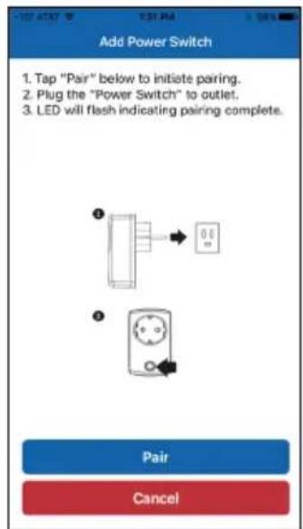 Add Power Switch 1. Tap "Pair" below to initiate pairing. 2. Plug the "Power Switch" to outlet. 3. LED will flash indicating pairing complete. ① ② Pair Cancel