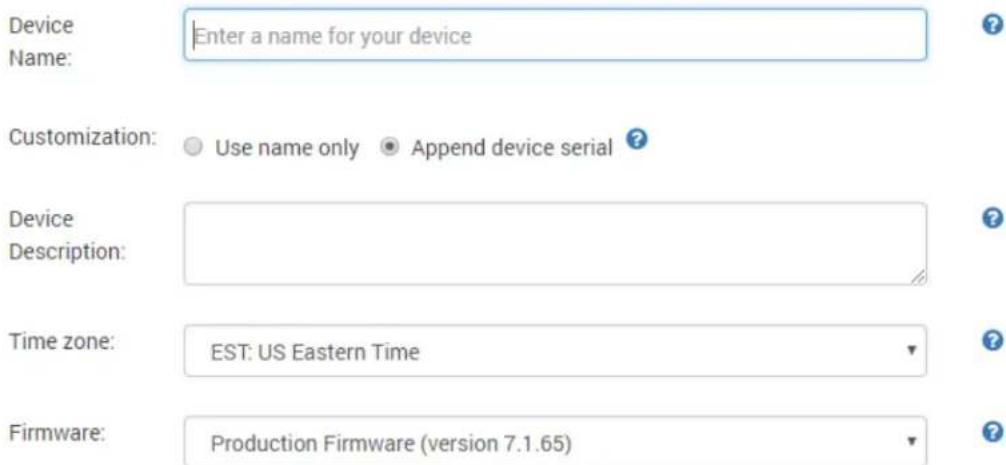 Device Name: Enter a name for your device Customization: Use name only Append device serial ? Device Description: Time zone: EST: US Eastern Time Firmware: Production Firmware (version 7.1.65)
