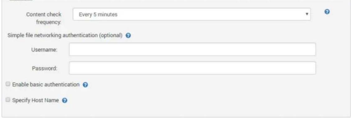 Content check frequency: Every 5 minutes Simple file networking authentication (optional) ? Username: Password: Enable basic authentication ? Specify Host Name ?