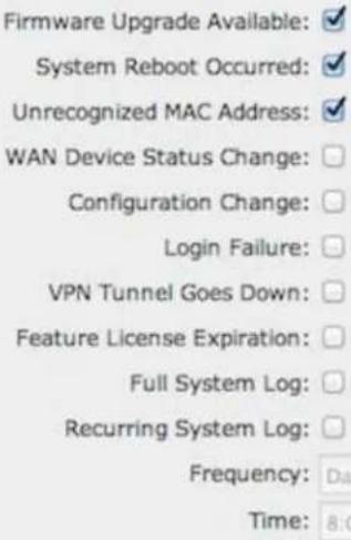 Firmware Upgrade Available: ✓ System Reboot Occurred: ✓ Unrecognized MAC Address: ✓ WAN Device Status Change: Configuration Change: Login Failure: VPN Tunnel Goes Down: Feature License Expiration: Full System Log: Recurring System Log: Frequency: Da Time: 8:00