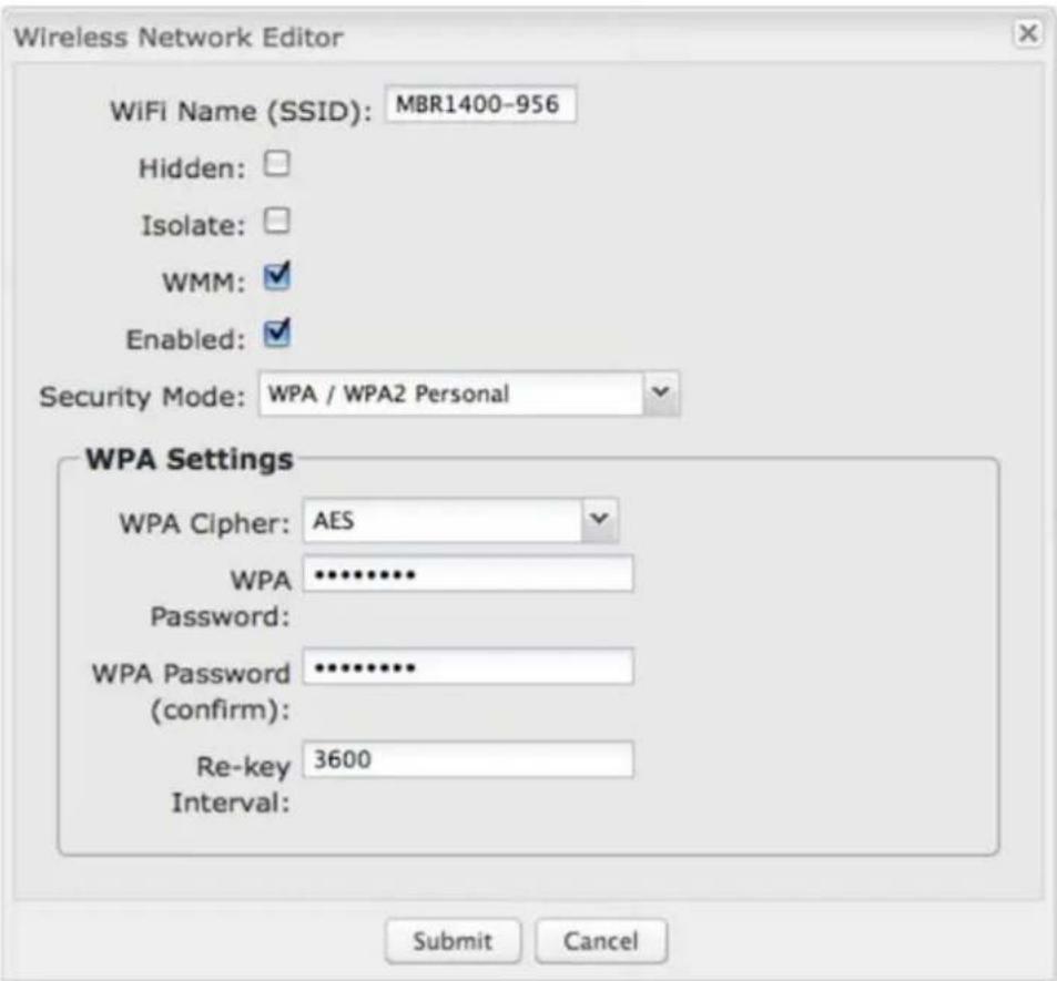 Wireless Network Editor WiFi Name (SSID): MBR1400-956 Hidden: Isolate: WMM: Enabled: Security Mode: WPA / WPA2 Personal WPA Settings WPA Cipher: AES WPA Password: WPA Password (confirm): Re-key 3600 Interval: Submit Cancel