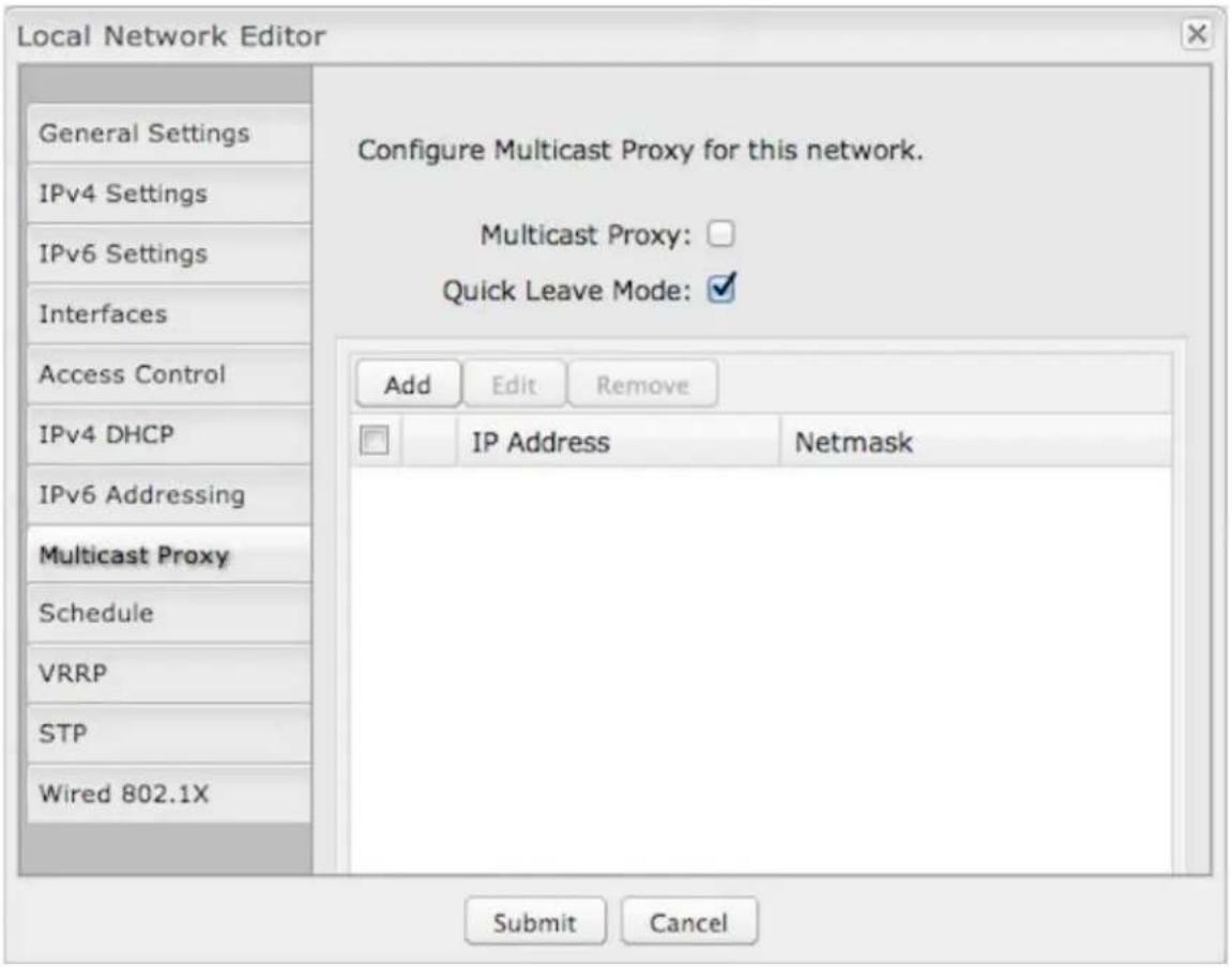 Local Network Editor General Settings IPv4 Settings IPv6 Settings Interfaces Access Control IPv4 DHCP IPv6 Addressing Multicast Proxy Schedule VRRP STP Wired 802.1X Configure Multicast Proxy for this network. Multicast Proxy: Quick Leave Mode: Add Edit Remove IP Address Netsmask Submit Cancel