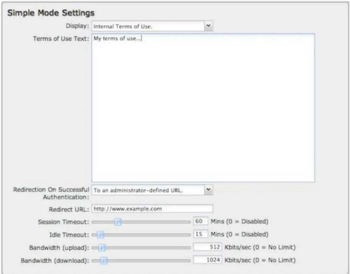 Simple Mode Settings Display: Internal Terms of Use. Terms of Use Text: My terms of use... Redirection On Successful To an administrator-defined URL. Authentication: Redirect URL: http://www.example.com Session Timeout: 60 Mins (0 = Disabled) Idle Timeout: 15 Mins (0 = Disabled) Bandwidth (upload): 512 Kbits/sec (0 = No Limit) Bandwidth (download): 1024 Kbits/sec (0 = No Limit)