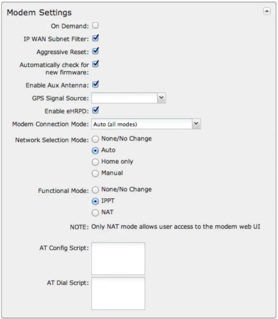 Modem Settings On Demand: IP WAN Subnet Filter: ✓ Aggressive Reset: ✓ Automatically check for new firmware: ✓ Enable Aux Antenna: ✓ GPS Signal Source: Enable eHRPD: ✓ Modem Connection Mode: Auto (all modes) Network Selection Mode: ○ None/No Change ● Auto ○ Home only ○ Manual Functional Mode: ○ None/No Change ● IPPT ○ NAT NOTE: Only NAT mode allows user access to the modem web UI AT Config Script: AT Dial Script: