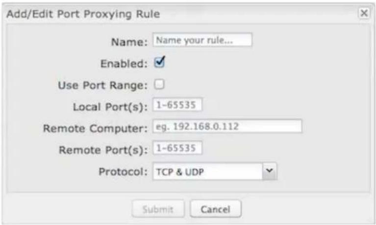 Add/Edit Port Proxying Rule Name: Name your rule... Enabled: Use Port Range: Local Port(s): 1-65535 Remote Computer: eg. 192.168.0.112 Remote Port(s): 1-65535 Protocol: TCP & UDP Submit Cancel