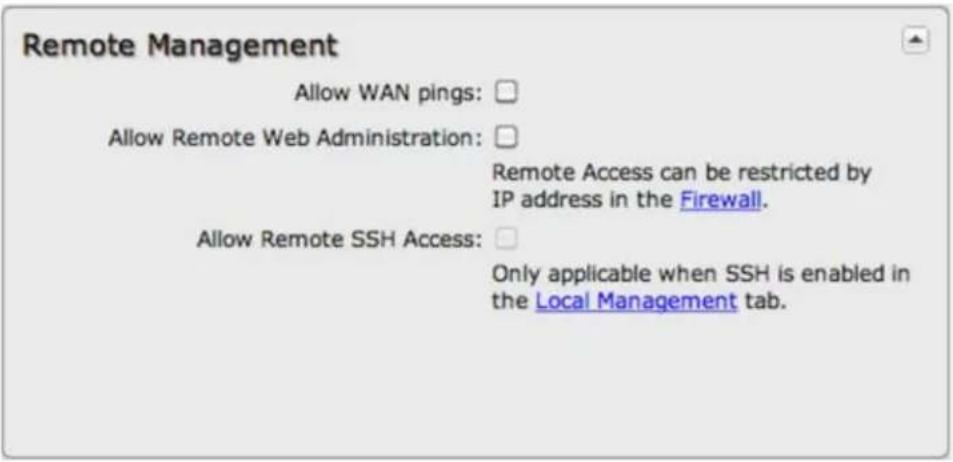 Remote Management Allow WAN pings: Allow Remote Web Administration: Remote Access can be restricted by IP address in the Firewall. Allow Remote SSH Access: Only applicable when SSH is enabled in the Local Management tab.