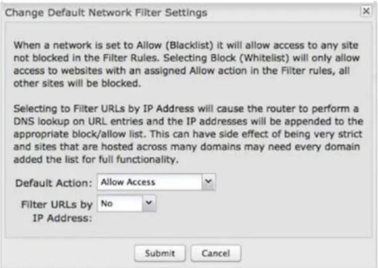 Change Default Network Filter Settings When a network is set to Allow (Blacklist) it will allow access to any site not blocked in the Filter Rules. Selecting Block (Whitelist) will only allow access to websites with an assigned Allow action in the Filter rules, all other sites will be blocked. Selecting to Filter URLs by IP Address will cause the router to perform a DNS lookup on URL entries and the IP addresses will be appended to the appropriate block/allow list. This can have side effect of being very strict and sites that are hosted across many domains may need every domain added the list for full functionality. Default Action: Allow Access Filter URLs by No IP Address: Submit Cancel
