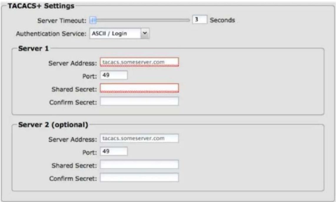 TACACS+ Settings Server Timeout: 3 Seconds Authentication Service: ASCII / Login Server 1 Server Address: tacacs.someserver.com Port: 49 Shared Secret: Confirm Secret: Server 2 (optional) Server Address: tacacs.someserver.com Port: 49 Shared Secret: Confirm Secret: