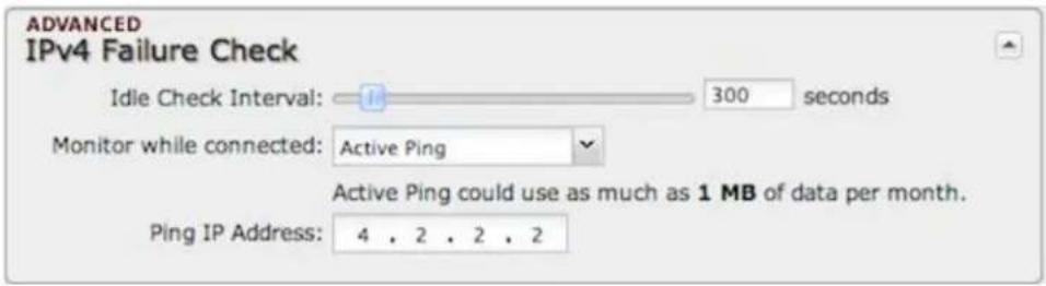 ADVANCED IPv4 Failure Check Idle Check Interval: 300 seconds Monitor while connected: Active Ping Active Ping could use as much as 1 MB of data per month. Ping IP Address: 4 , 2 , 2 , 2