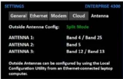 SETTINGS ENTERPRISE 4300 General Ethernet Modem Cloud Antenna Outside Antenna Config: Split Mode ANTENNA 1: Band 4 / Band 25 ANTENNA 2: Band 5 ANTENNA 3: Band 12 / Band 13 Outside Antennas can be configured by using the Local Configuration Utility from an Ethernet-connected laptop computes.