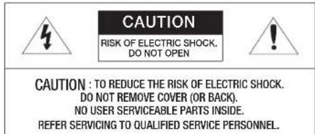CAUTION RISK OF ELECTRIC SHOCK. DO NOT OPEN CAUTION : TO REDUCE THE RISK OF ELECTRIC SHOCK. DO NOT REMOVE COVER (OR BACK). NO USER SERVICEABLE PARTS INSIDE. REFER SERVICING TO QUALIFIED SERVICE PERSONNEL.