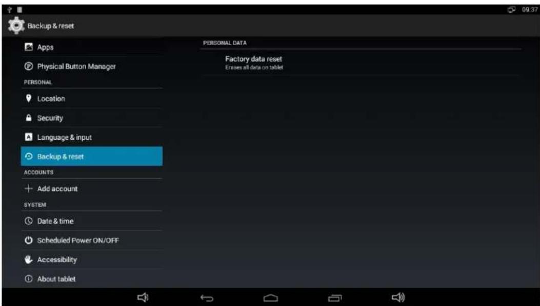 Backup & reset Apps Physical Button Manager PERSONAL Location Security Language & input Backup & reset ACCOUNTS Add account SYSTEM Date & time Scheduled Power ON/OFF Accessibility About tablet PERSONAL DATA Factory data reset Erases all data on tablet