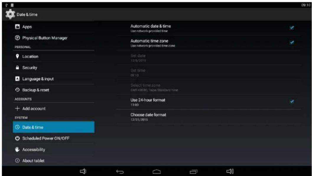 Date & time Apps Physical Button Manager PERSONAL Location Security Language & input Backup & reset ACCOUNTS Add account SYSTEM Date & time Scheduled Power ON/OFF Accessibility About tablet Automatic date & time Use network-provided time Automatic time zone Use network provided time zone Set date 12/8/2015 Set time on 10 Select time zone GMT+68.80, Table Standard Time Use 24-hour format 13:00 Choose date format 12/31/2015