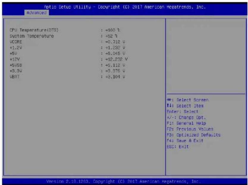 Aptio Setup Utility - Copyright (C) 2017 American Megatrends, Inc. Advanced CPU Temperature(DTS) : +100 V System Temperature : +52 V VCORE : +0.712 V +1.2V : +1.282 V +5V : +5.045 V +12V : +12.232 V +5VSB : +5.112 V +3.3V : +3.976 V VBAT : +3.104 V H: Select Screen I: Select Item Enter: Select +/-: Change Opt. F1: General Help F2: Previous Values F3: Optimized Defaults F4: Save & Exit ESC: Exit Version 2.18.1263. Copyright (C) 2017 American Megatrends, Inc.