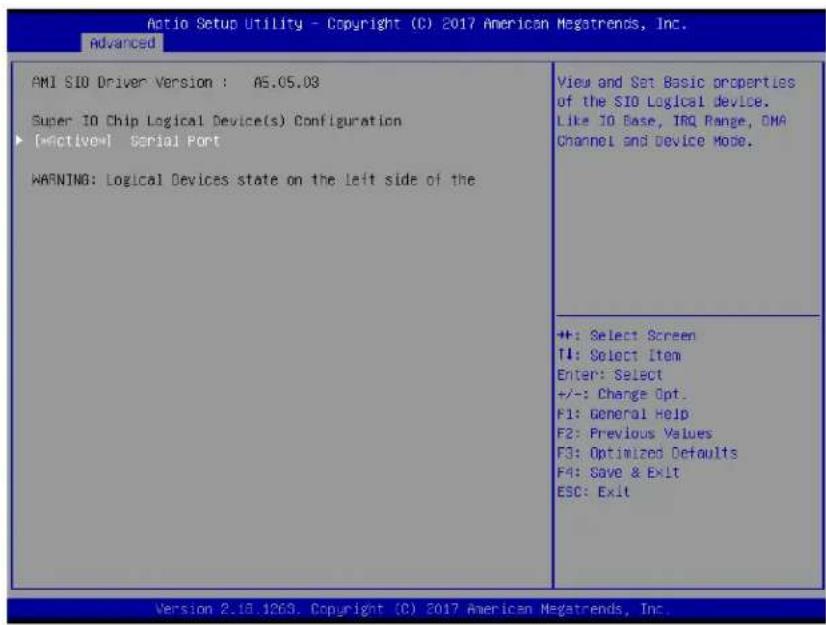 Action Setup Utility - Copyright (C) 2017 American Megatrends, Inc. Advanced AMI SIO Driver Version : AS.05.03 Super IO Chip Logical Device(s) Configuration [Active] Serial Port WARNING: Logical Devices state on the left side of the View and Set Basic properties of the SIO Logical device. Like IO Base, IRQ Range, OMA Channel and Device Mode. +: Select Screen TI: Select Item Enter: Select +/-: Change Opt. F1: General Help F2: Previous Values F3: Optimized Defaults F4: Save & Exit ESC: Exit Version 2.18.1263. Copyright (C) 2017 American Megatrends, Inc.
