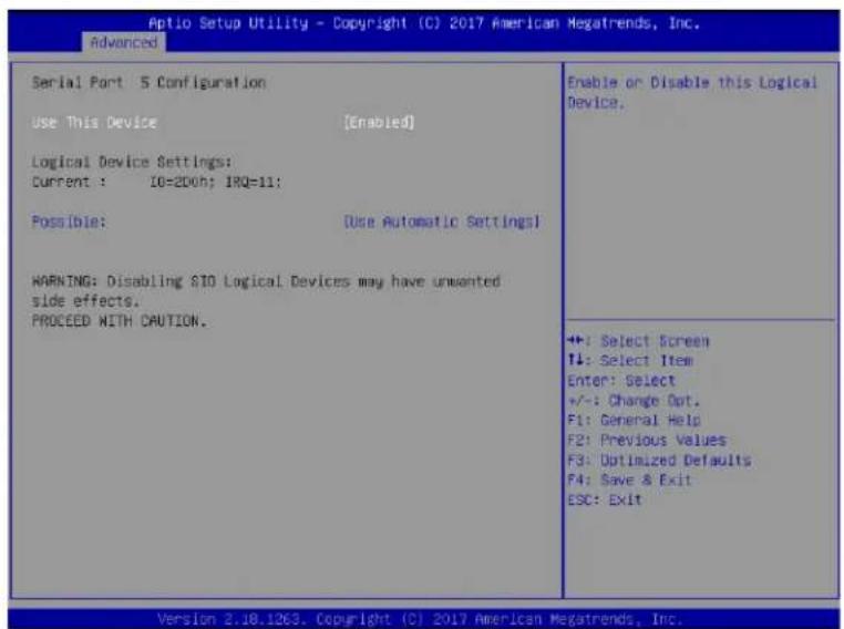 Aptio Setup Utility - Copyright (C) 2017 American Megatrends, Inc. Advanced Serial Port 5 Configuration Use This Device [Enabled] Logical Device Settings: Current : 16=20oh; IRQ=11; Possible: [Use Automatic Settings] WARNING: Disabling SIO Logical Devices may have unwanted side effects. PROCEED WITH CAUTION. Enable or Disable this Logical Device. +: Select Screen #: Select Item Enter: Select +/-: Change Opt. F1: General Help F2: Previous Values F3: Optimized Defaults F4: Save & Exit ESC: Exit ++: Select Screen #: Select Item Enter: Select +/-: Change Opt. F1: General Help F2: Previous Values F3: Optimized Defaults F4: Save & Exit ESC: Exit Version 2.18.1263. Copyright (C) 2017 American Megatrends, Inc.