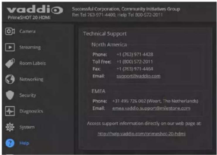 vaddio PrimeSHOT 20 HDMI Successful Corporation, Community Initiatives Group Rm Tel 763-971-4400, Help Tel 800-572-2011 Camera Streaming Room Labels Networking Security Diagnostics System Help Technical Support North America Phone: +1 (763) 971-4428 Toll Free: +1 (800) 572-2011 Fax: +1 (763) 971-4464 Email: support@vaddio.com EMEA Phone: +31 495 726 002 (Weert, The Netherlands) Email: emea.vaddio.support@milestone.com Access support information directly on our web page at http://help.vaddio.com/primeshot-20-hdmi