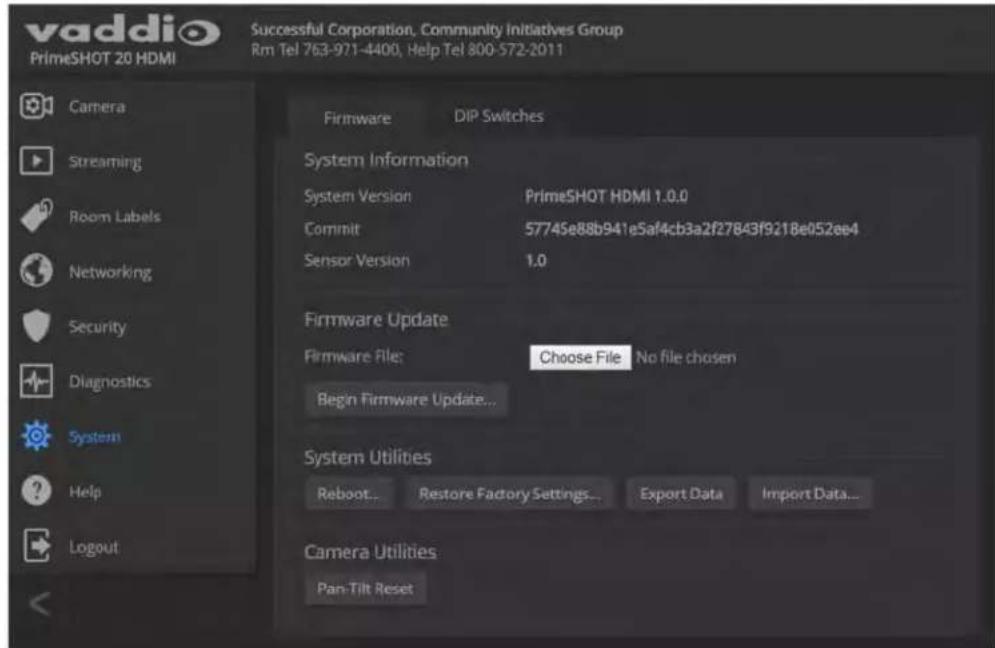 vaddio PrimeSHOT 20 HDMI Successful Corporation, Community Initiatives Group Rm Tel 763-971-4400, Help Tel 800-572-2011 Camera Streaming Room Labels Networking Security Diagnostics System Help Logout Firmware DIP Switches System Information System Version PrimeSHOT HDMI 1.0.0 Commit 57745e88b941eSaf4cb3a2f27843f9218e052ee4 Sensor Version 1.0 Firmware Update Firmware File: Choose File No file chosen Begin Firmware Update... System Utilities Reboot... Restore Factory Settings... Export Data Import Data... Camera Utilities Pan-Tilt Reset