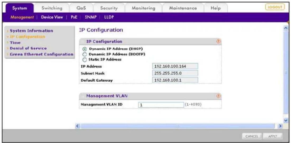 System Switching QoS Security Monitoring Maintenance Help MANAGEMENT | Device View | PoE | SNMP | LLDP System Information IP Configuration Time Denial of Service Green Ethernet Configuration IP Configuration Dynamic IP Address (DHCP) Dynamic IP Address (BOOTP) Static IP Address IP Address 192.168.100.164 Subnet Mask 255.255.255.0 Default Gateway 192.168.100.1 Management VLAN Management VLAN ID 1 (1-4093) CANCEL APPLY