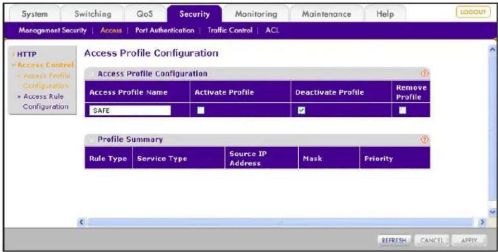 System Switching QoS Security Monitoring Maintenance Help MANAGEMENT SECURITY | Access | Port Authentication | Traffic Control | ACL HTTP Access Control Access Profile Configuration Access Rule Configuration Access Profile Configuration Access Profile Name Activate Profile Deactivate Profile Remove Profile Summary SAFE ■ ✓ ■ Profile Summary Rule Type Service Type Source IP Address Mask Priority REFRESH CANCEL APPLY