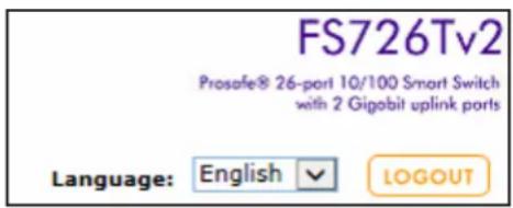 FS726Tv2 Prosafe® 26-port 10/100 Smart Switch with 2 Gigobit uplink ports Language: English √ LOGOUT