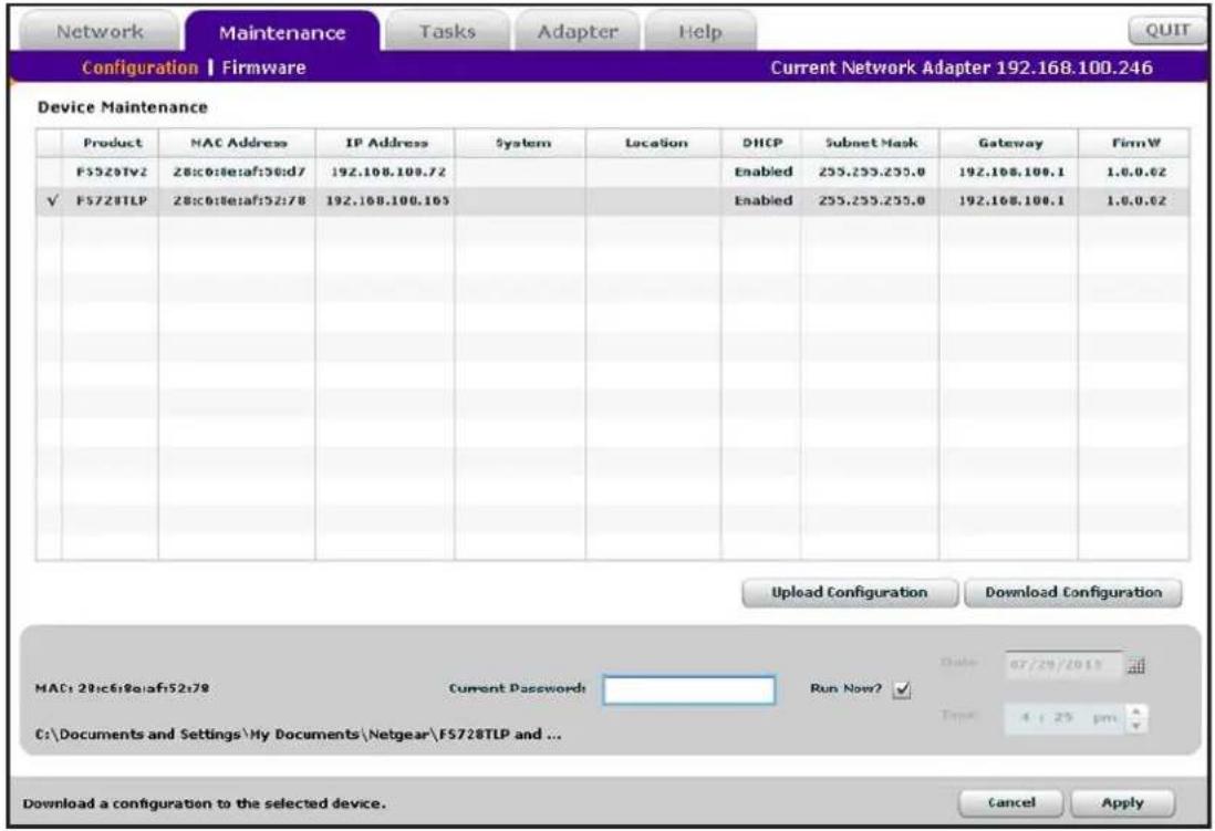Network Maintenance Tasks Adapter Help Configuration | Firmware Current Network Adapter 192.168.100.246 Device Maintenance Product MAC Address IP Address System Location DHCP Subset Mask Gateway FirmW FS520Tv2 28:0:0:0:af:50:d7 192.108.100.72 Enabled 255.255.255.0 192.108.100.1 1.0.0.62 ✓ FS728TLP 28:0:0:0:af:52:78 192.108.100.105 Enabled 255.255.255.0 192.108.100.1 1.0.0.62 Upload Configuration Download Configuration MAC: 28:0:0:0:af:52:78 Current Password: Run Now? Date: 67/29/2013 C:\Documents and Settings\My Documents\Netgear\FS728TLP and ... 4 : 25 pm Download a configuration to the selected device. Cancel Apply