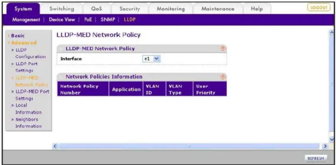 System Switching QoS Security Monitoring Maintenance Help MANAGEMENT | Device View | PoE | SNMP | LLDP Basic Advanced LLDP Configuration LLDP Port Settings LLDP-MED Network Policy LLDP-MED Port Settings Local Information Neighbors Information LLDP-MED Network Policy LLDP-MED Network Policy Interface e1 Network Policies Information Network Policy Number Application VLAN ID VLAN Type User Priority REFRESH