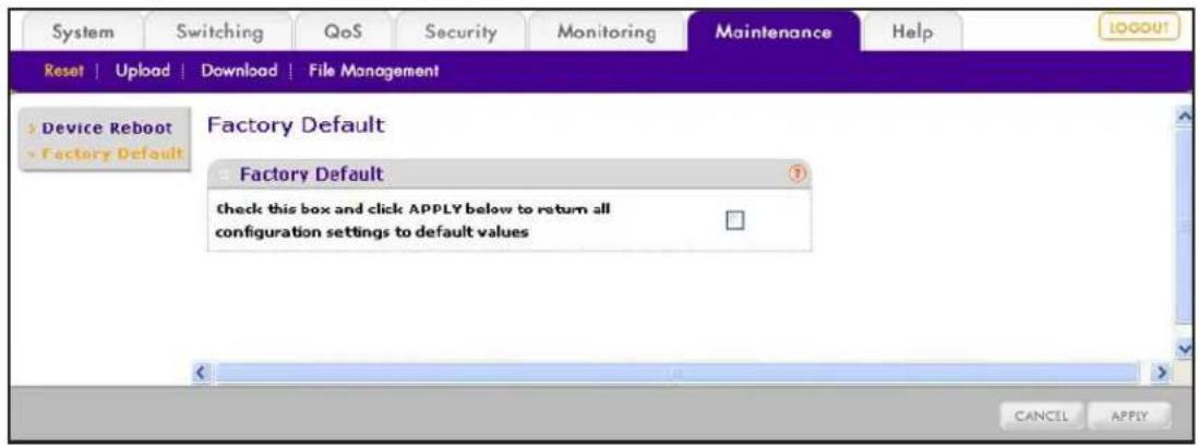 System Switching QoS Security Monitoring Maintenance Help Reset | Upload | Download | File Management Device Reboot Factory Default Factory Default check this box and click APPLY below to return all configuration settings to default values CANCEL APPLY