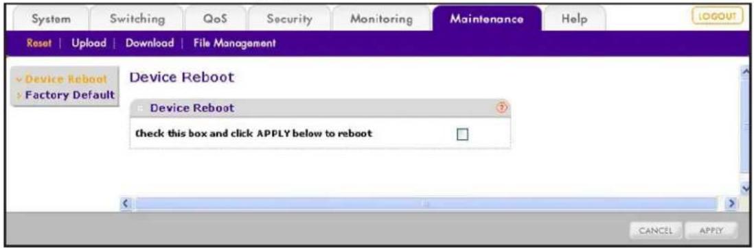System Switching QoS Security Monitoring Maintenance Help Reset | Upload | Download | File Management Device Reboot Factory Default Device Reboot check this box and click APPLY below to reboot CANCEL APPLY