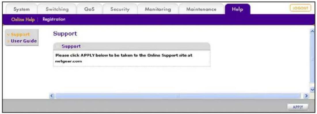 System Switching QoS Security Monitoring Maintenance Help Online Help | Registration ✓ Support > User Guide Support Support Please click APPLY below to be taken to the Online Support site at netgear.com APPLY