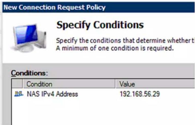 New Connection Request Policy Specify Conditions Specify the conditions that determine whether t A minimum of one condition is required. Conditions: Condition Value NAS IPv4 Address 192.168.56.29