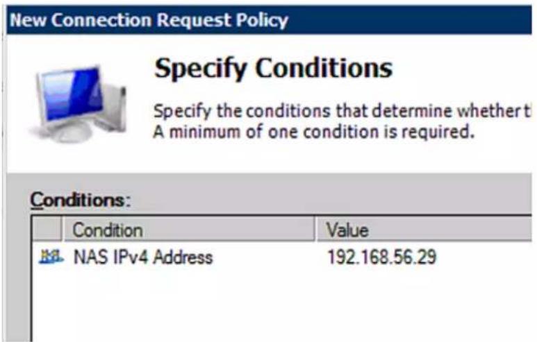 New Connection Request Policy Specify Conditions Specify the conditions that determine whether t A minimum of one condition is required. Conditions: Condition Value NAS IPv4 Address 192.168.56.29