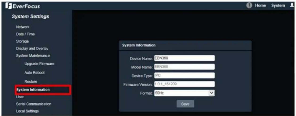 EverFocus System Settings Network Date / Time Storage Display and Overlay System Maintenance Upgrade Firmware Auto Reboot Restore System Information User Serial Communication Local Settings Home System System Information Device Name: EBN368 Model Name: EBN368 Device Type: IPC Firmware Version: 1.0.1_161209 Format: 50Hz Save