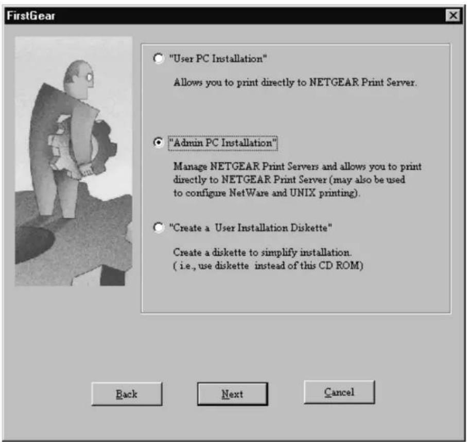 "User PC Installation" Allows you to print directly to NETGEAR Print Server. "Admin PC Installation" Manage NETGEAR Print Servers and allows you to print directly to NETGEAR Print Server (may also be used to configure NetWare and UNIX printing). "Create a User Installation Diskette" Create a diskette to simplify installation. ( i.e., use diskette instead of this CD ROM ) Back Next Cancel