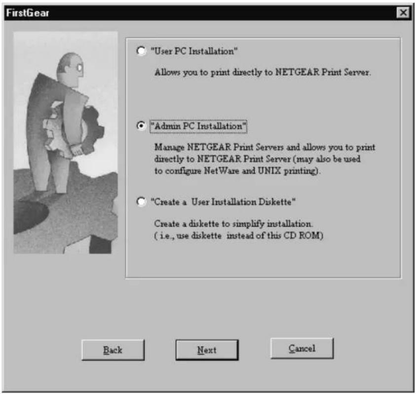 "User PC Installation" Allows you to print directly to NETGEAR Print Server. "Admin PC Installation" Manage NETGEAR Print Servers and allows you to print directly to NETGEAR Print Server (may also be used to configure NetWare and UNIX printing). "Create a User Installation Diskette" Create a diskette to simplify installation. (i.e., use diskette instead of this CD ROM) Back Next Cancel