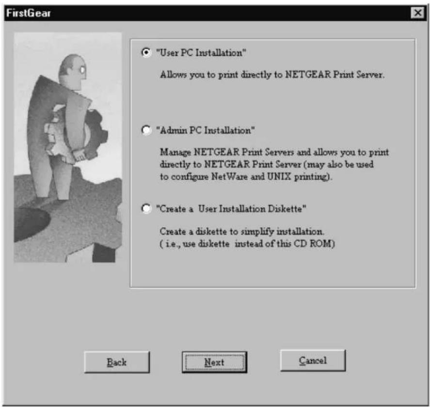 "User PC Installation" Allows you to print directly to NETGEAR Print Server. "Admin PC Installation" Manage NETGEAR Print Servers and allows you to print directly to NETGEAR Print Server (may also be used to configure NetWare and UNIX printing). "Create a User Installation Diskette" Create a diskette to simplify installation. (i.e., use diskette instead of this CD ROM) Back Next Cancel