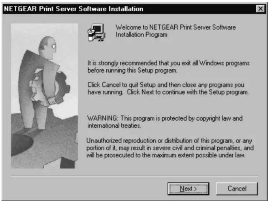 NETGEAR Print Server Software Installation Welcome to NETGEAR Print Server Software Installation Program It is strongly recommended that you exit all Windows programs before running this Setup program. Click Cancel to quit Setup and then close any programs you have running. Click Next to continue with the Setup program. WARNING: This program is protected by copyright law and international treaties. Unauthorized reproduction or distribution of this program, or any portion of it, may result in severe civil and criminal penalties, and will be prosecuted to the maximum extent possible under law. Next > Cancel