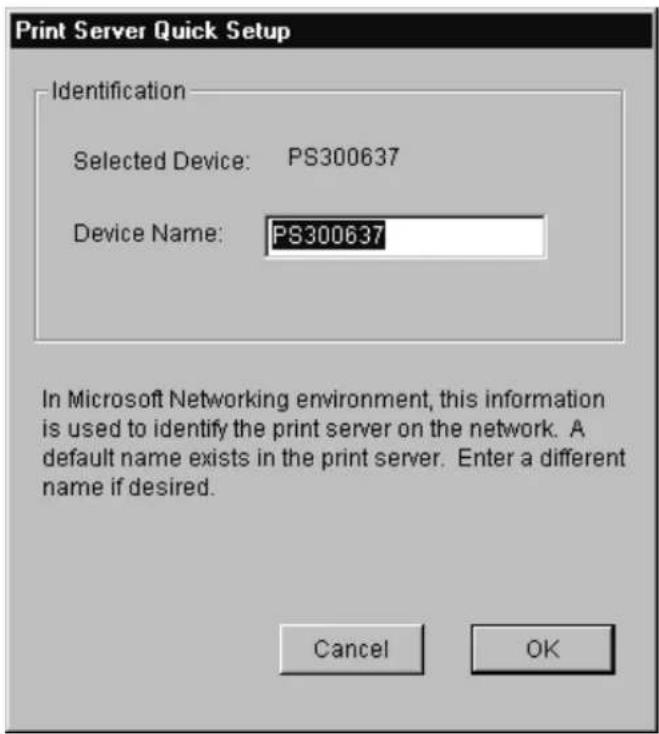 Print Server Quick Setup Identification Selected Device: PS300637 Device Name: PS300637 In Microsoft Networking environment, this information is used to identify the print server on the network. A default name exists in the print server. Enter a different name if desired. Cancel OK