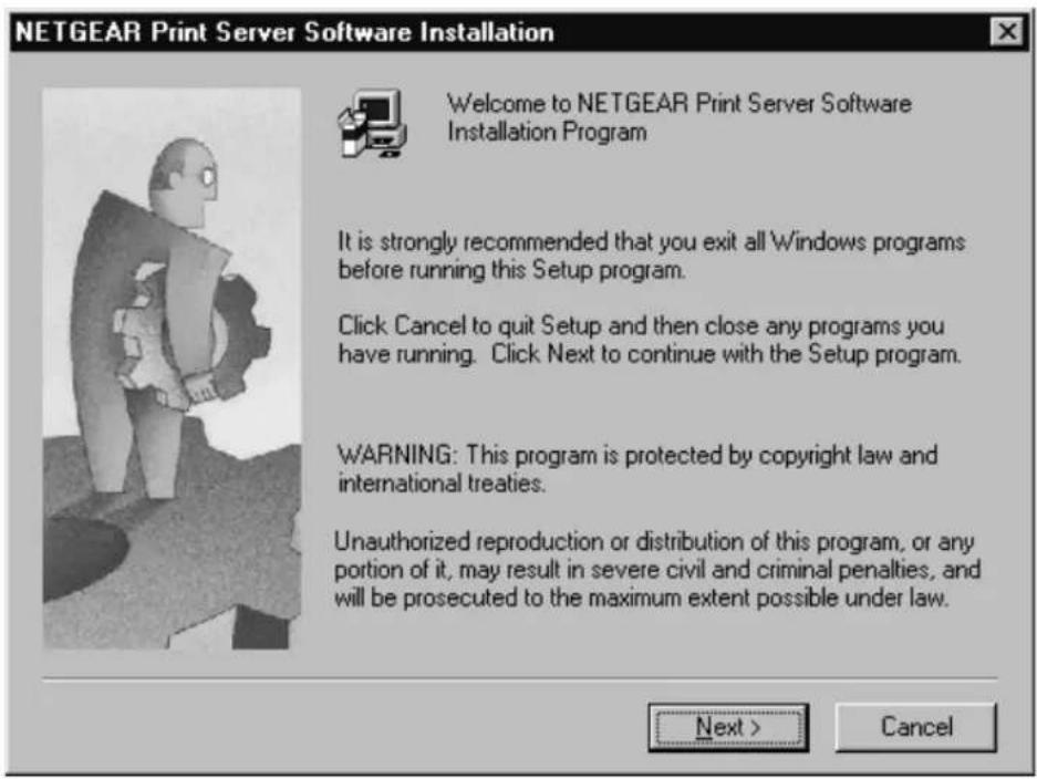 NETGEAR Print Server Software Installation Welcome to NETGEAR Print Server Software Installation Program It is strongly recommended that you exit all Windows programs before running this Setup program. Click Cancel to quit Setup and then close any programs you have running. Click Next to continue with the Setup program. WARNING: This program is protected by copyright law and international treaties. Unauthorized reproduction or distribution of this program, or any portion of it, may result in severe civil and criminal penalties, and will be prosecuted to the maximum extent possible under law. Next > Cancel