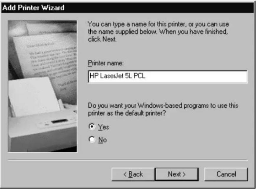 Add Printer Wizard You can type a name for this printer, or you can use the name supplied below. When you have finished, click Next. Printer name: HP LaserJet 5L PCL Do you want your Windows-based programs to use this printer as the default printer? Yes No < Back Next > Cancel
