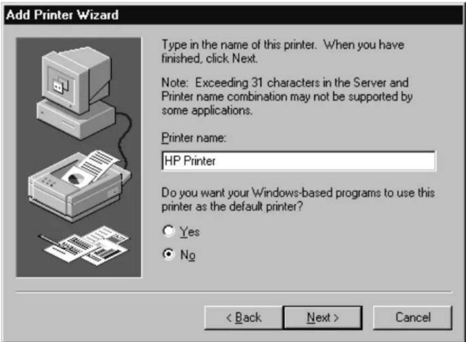 Add Printer Wizard Type in the name of this printer. When you have finished, click Next. Note: Exceeding 31 characters in the Server and Printer name combination may not be supported by some applications. Printer name: HP Printer Do you want your Windows-based programs to use this printer as the default printer? Yes No < Back Next > Cancel