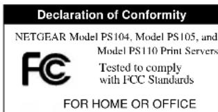 Declaration of Conformity NETGEAR Model PS104, Model PS105, and Model PS110 Print Servers Tested to comply with FCC Standards FOR HOME OR OFFICE