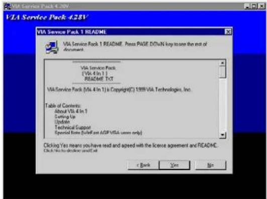 VIA Service Pack 4.281 VIA Service Pack 1 README. Press PAGE DOWN key to save the rest of A Document. VIA Service Pack (VIA 4 In 1) : README.txt VIA Service Pack (MIA 4 In 1) is Copyright(C) 1999 VIA Technologies, Inc. Table of Contents: About VIA 4 In 1 Setting Up Update Technical Support Special Note (SubF as AGP VISA users only) Clicking Yes means you have read and agreed with the license agreement and README. Click No to delete any call r Bank Yes No