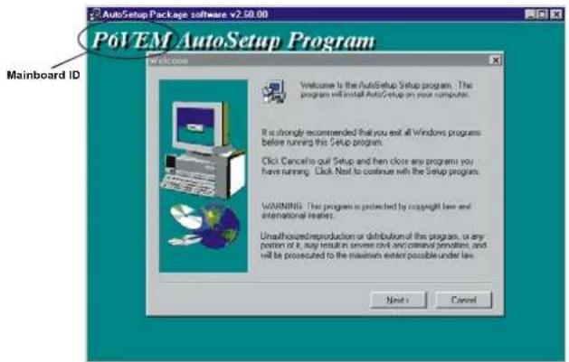 P6VEM AutoSetup Program Mainboard ID Welcome to the AutoSetup Setup program. The program will install AutoSetup on your computer. It is strongly recommended that you exit all Windows programs before running this Setup program. Click Cancelio quit Setup and then close any programs you have running. Click Next to continue with the Setup program. WARNINGS: This program is protected by copyright law and international treaties. Unauthorized/reproduction or distribution of this program, or any portion of it, buy result in universe civil and cannot penalties, and will be prosecuted to the maximum extent possible under line. Next > Cancel